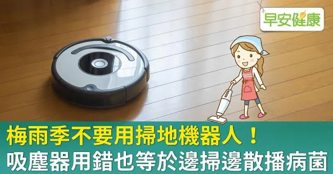 梅雨季不要用掃地機器人！吸塵器用錯也等於邊掃邊散播病菌