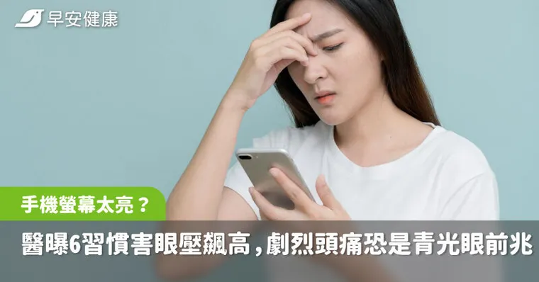你的手機螢幕都開多亮？醫曝6習慣害眼壓飆高，劇烈頭痛恐是青光眼前兆