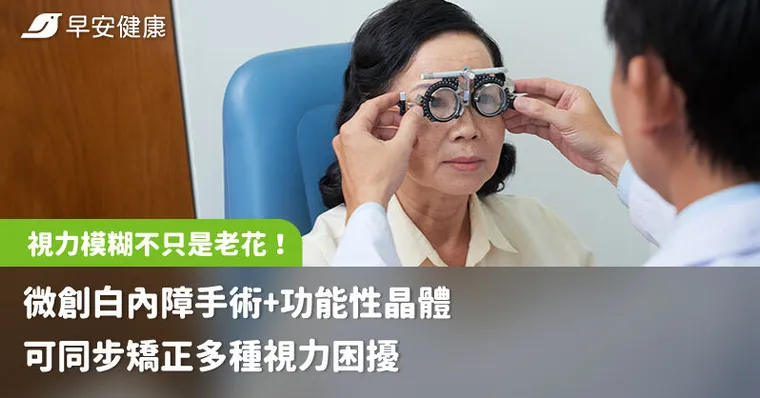 視力模糊不只是老花！微創白內障手術+功能性晶體可同步矯正多種視力困擾