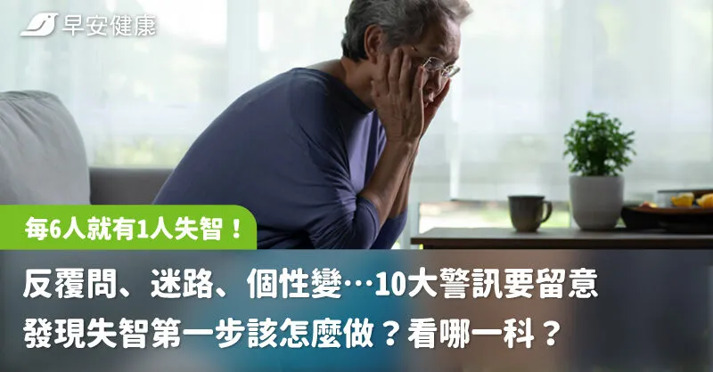 每6人就有1人失智！反覆問、迷路、個性變…
10大警訊要留意 發現失智第一步該怎麼做？看哪一科？