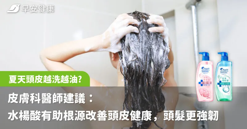 夏天頭皮越洗越油?皮膚科醫師建議：水楊酸有助根源改善頭皮健康，頭髮更強韌