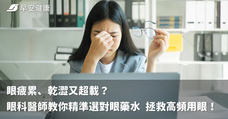 眼疲累、乾澀又超載？眼科醫師教你精準選對眼藥水 拯救高頻用眼！
