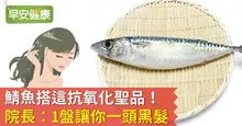 鯖魚搭這抗氧化聖品！院長：1盤讓你一頭黑髮
