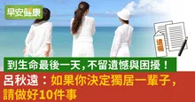 到生命最後一天，不留遺憾與困擾！呂秋遠：如果你決定獨居一輩子，請做好10件事
