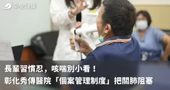 長輩習慣忍，咳喘別小看！彰化秀傳醫院「個案管理制度」把關肺阻塞