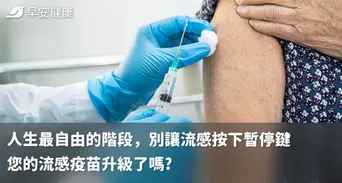 人生最自由的階段，別讓流感按下暫停鍵
您的流感疫苗升級了嗎?