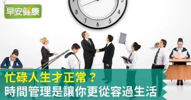 忙碌人生才正常？時間管理是讓你更從容過生活