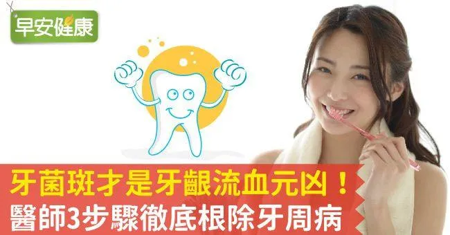 牙菌斑才是牙齦流血元凶！忽略不理，不斷堆積危害大，醫師3步驟徹底根除牙周病