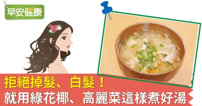 拒絕掉髮、白髮！就用綠花椰、高麗菜這樣煮好湯