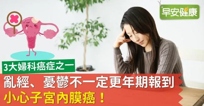 亂經、憂鬱不一定更年期報到，小心子宮內膜癌！