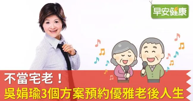 不當宅老！吳娟瑜3個方案預約優雅老後人生