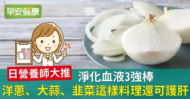 淨化血液3強棒：洋蔥、大蒜、韭菜這樣料理還可護肝