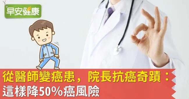 從醫師變癌患，院長抗癌奇蹟：這樣降50％癌風險