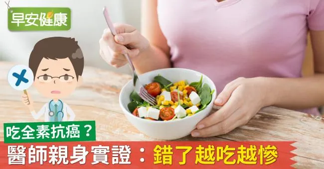 吃全素抗癌？醫師親身實證：錯了越吃越慘