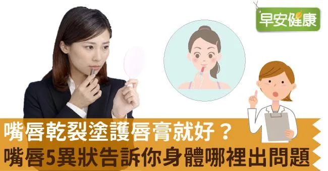 嘴唇乾裂塗護唇膏就好？嘴唇5異狀告訴你身體哪裡出問題