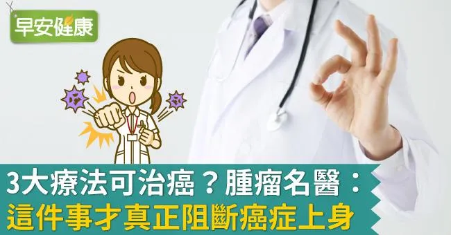 3大療法可治癌？腫瘤名醫：這件事才真正阻斷癌症上身