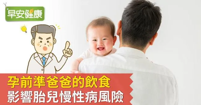 不只孕媽咪！孕前準爸爸的飲食影響胎兒慢性病風險