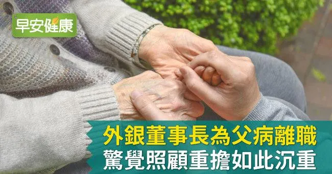 外銀董事長為父病離職，驚覺照顧重擔如此沉重