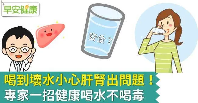 喝到壞水​小心​肝腎出問題！ ​專家一招​健康喝水不喝毒