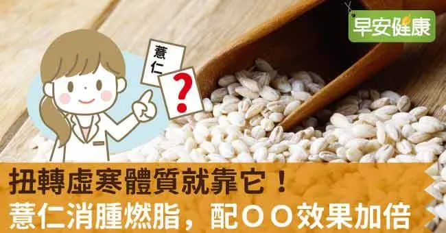扭轉虛寒體質就靠它！薏仁消腫燃脂，配ＯＯ效果加倍