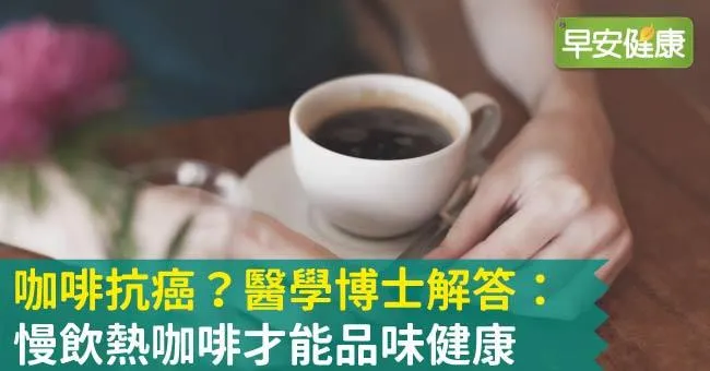 咖啡抗癌？醫學博士解答：慢飲熱咖啡才能品味健康