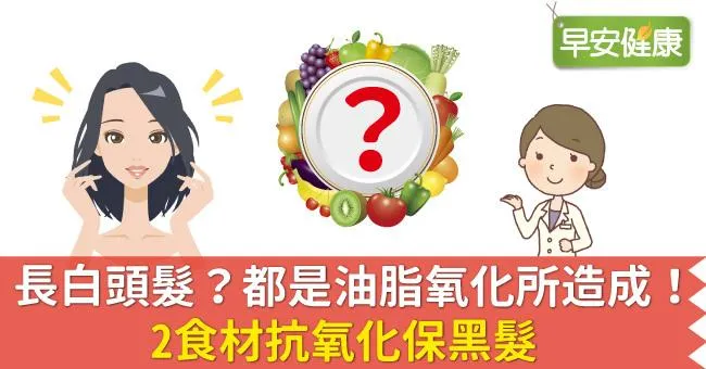 長白頭髮？都是油脂氧化所造成！2食材抗氧化保黑髮