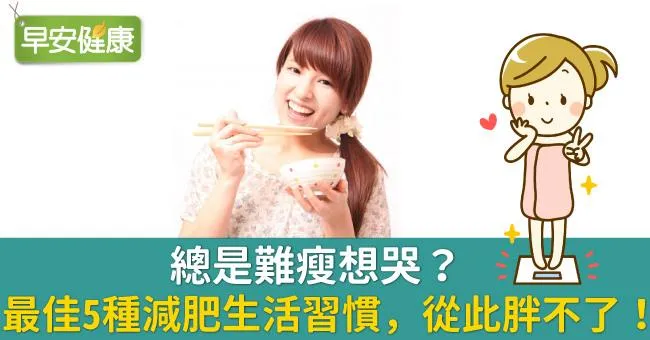 總是難瘦想哭？最佳5種減肥生活習慣，從此胖不了！