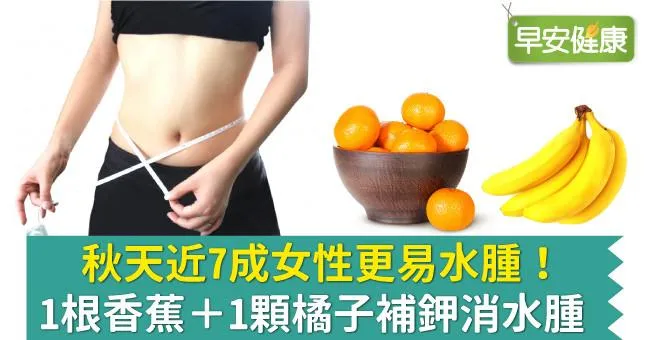 秋天近7成女性更易水腫！1根香蕉＋1顆橘子補鉀消水腫