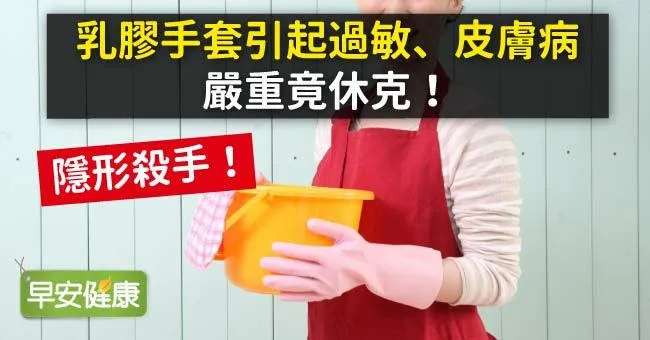 隱形殺手！乳膠手套引起過敏、皮膚病，嚴重竟休克！