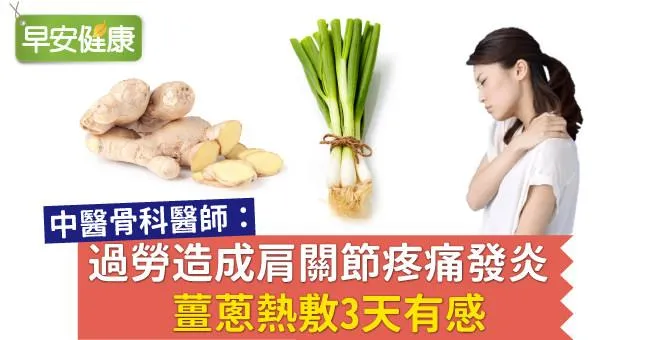 過勞造成肩關節疼痛發炎，薑蔥熱敷治療3天有感