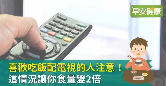 喜歡「吃飯配電視」的人注意！這情況讓你食量變2倍