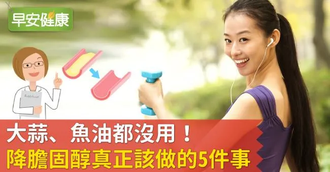 大蒜、魚油都沒用！降膽固醇真正該做的5件事