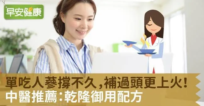 單吃人蔘撐不久，補過頭更上火！中醫推薦：乾隆御用配方，三管齊下效果佳！