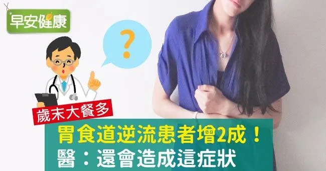 歲末大餐多，胃食道逆流患者增2成！醫：還會造成這症狀