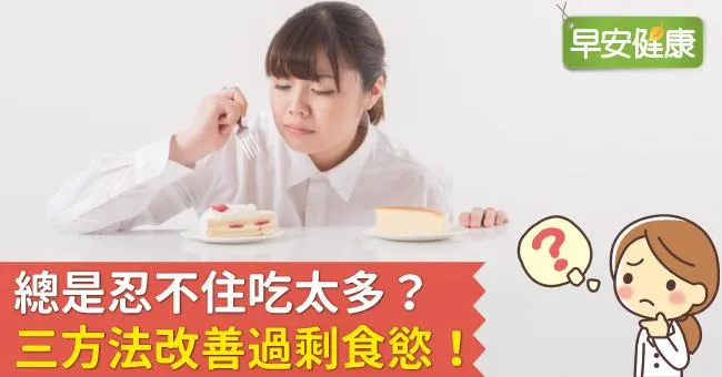 總是忍不住吃太多？三方法改善過剩食慾！