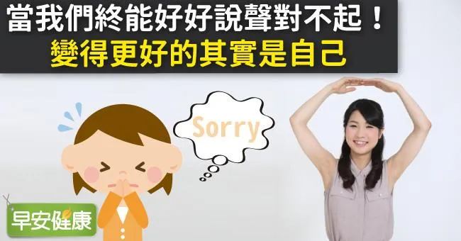 當我們終能好好說聲對不起！變得更好的其實是自己