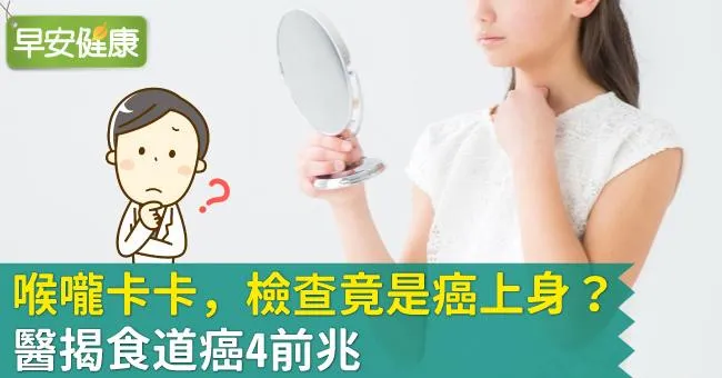 喉嚨卡卡，檢查竟是癌上身？醫揭食道癌4前兆