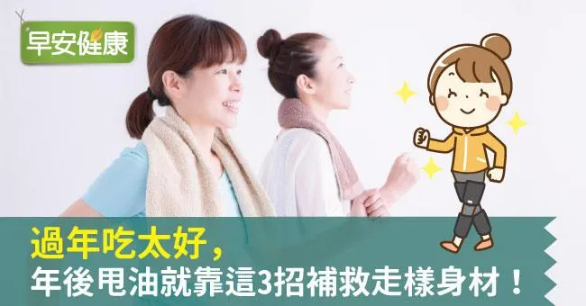 過年吃太好，年後甩油就靠這3招補救走樣身材！