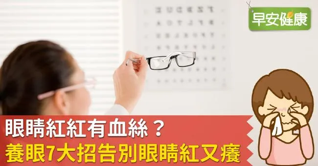 眼睛紅紅有血絲？養眼7大招告別眼睛紅又癢