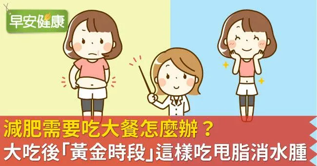 減肥需要吃大餐怎麼辦？大吃後「黃金時段」這樣吃甩脂消水腫