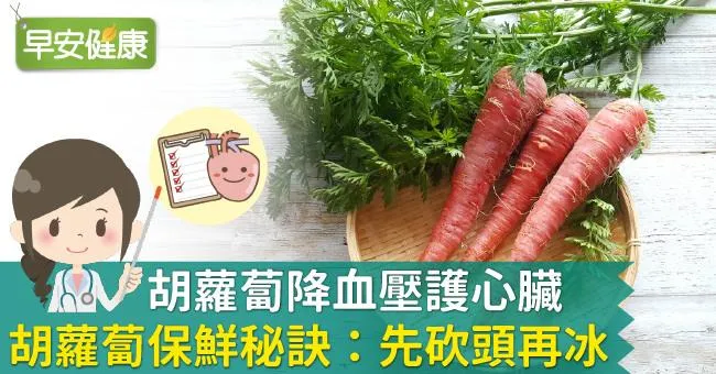 胡蘿蔔降血壓護心臟，胡蘿蔔保鮮秘訣：先砍頭再冰！