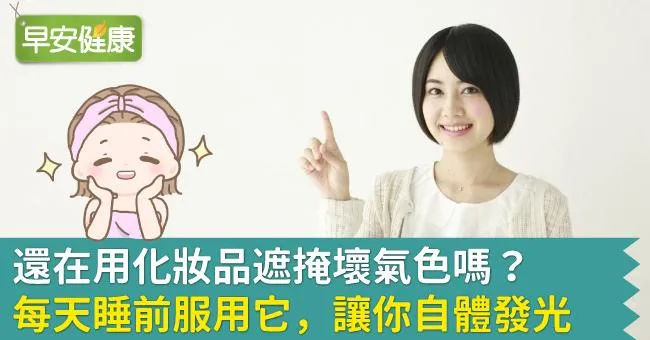還在用化妝品遮掩壞氣色嗎？每天睡前服用它，讓你自體發光