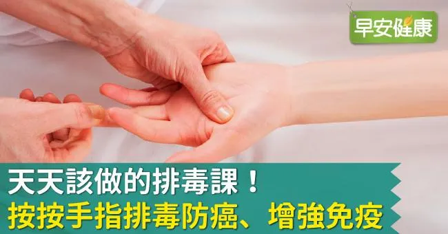 天天該做的排毒課！按按手指排毒防癌、增強免疫