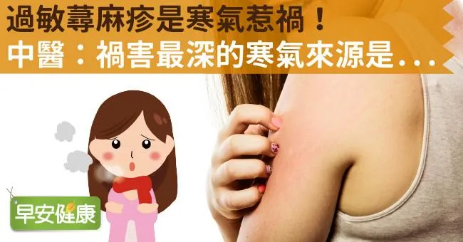 過敏蕁麻疹是寒氣惹禍！中醫：禍害最深的寒氣來源是...