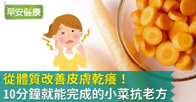 從體質改善皮膚乾癢！10分鐘就能完成的小菜抗老方