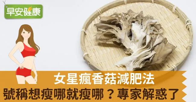 女星瘋香菇減肥法，號稱想瘦哪就瘦哪？專家解惑了