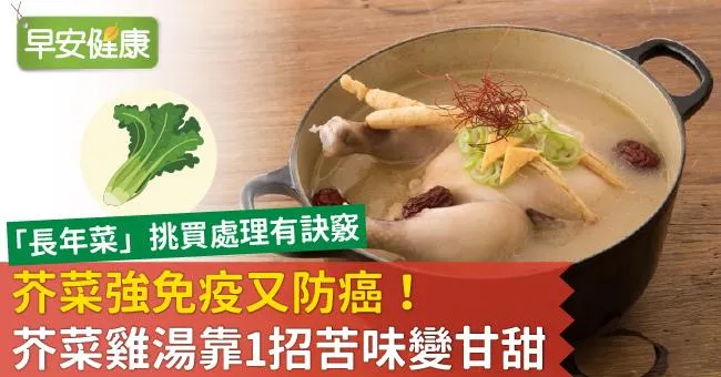 芥菜強免疫又防癌！芥菜雞湯靠1招苦味變甘甜