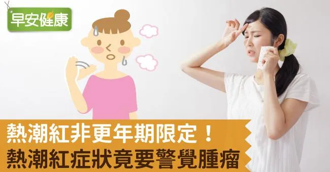 熱潮紅非更年期限定！熱潮紅症狀竟要警覺腫瘤