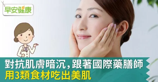 對抗肌膚暗沉，跟著國際藥膳師用3類食材吃出美肌