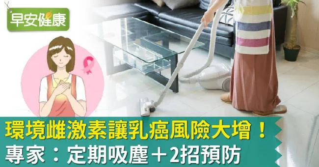 環境雌激素讓乳癌風險大增！專家：定期吸塵＋2招預防